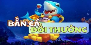 Bắn cá đổi thưởng - Game giải trí nhận quà siêu khủng